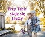 Przy Tobie staję się lepszy