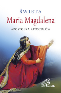 Święta Maria Magdalena. Apostołka Apostołów